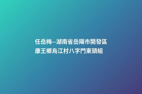 任岳梅--湖南省岳陽市開發區康王鄉烏江村八字門東頭組 (岳陽市康王鄉班子成員)-第1張-觀點-玄機派